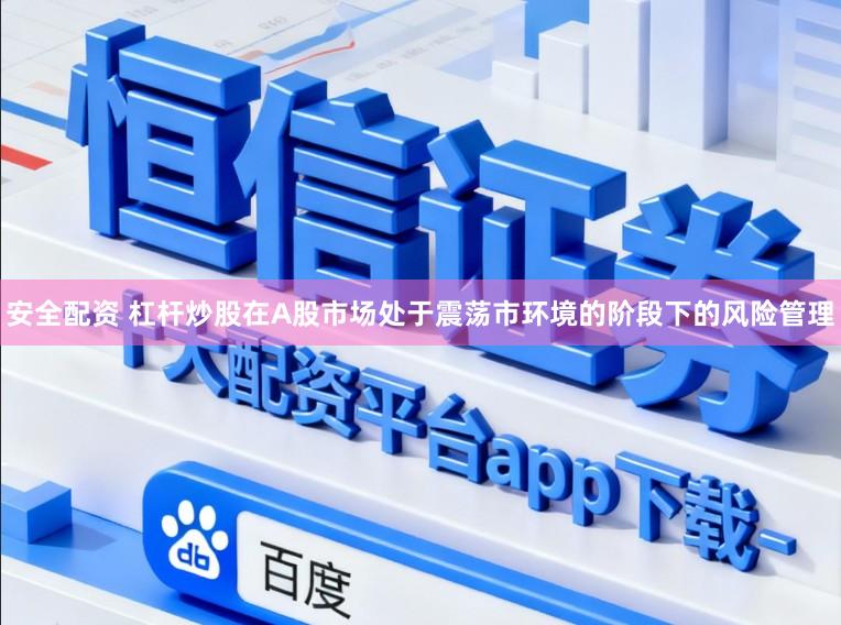 安全配资 杠杆炒股在A股市场处于震荡市环境的阶段下的风险管理