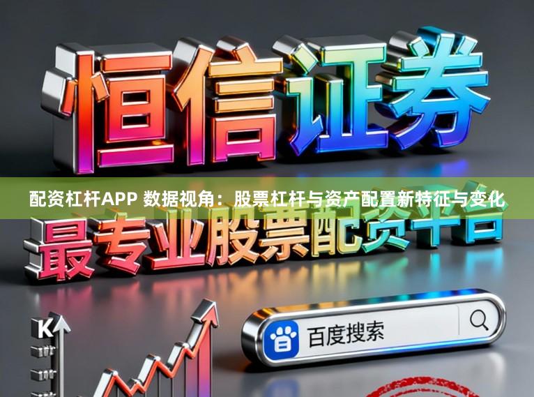 配资杠杆APP 数据视角：股票杠杆与资产配置新特征与变化