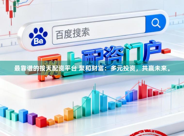 最靠谱的按天配资平台 聚和财富：多元投资，共赢未来。