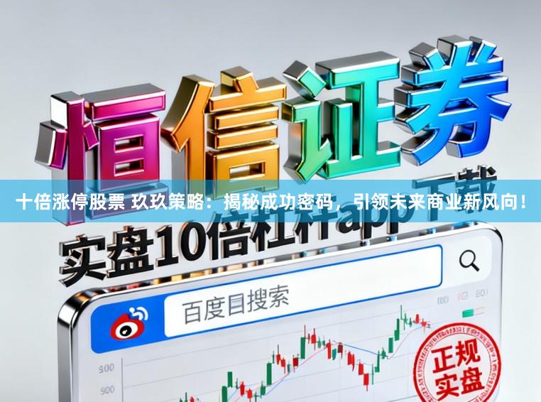 十倍涨停股票 玖玖策略：揭秘成功密码，引领未来商业新风向！