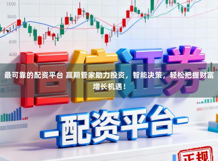 最可靠的配资平台 赢期管家助力投资，智能决策，轻松把握财富增长机遇！