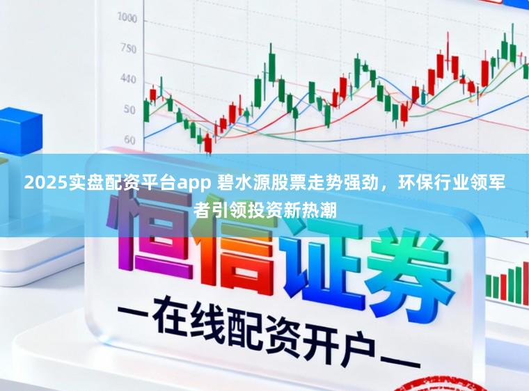 2025实盘配资平台app 碧水源股票走势强劲，环保行业领军者引领投资新热潮