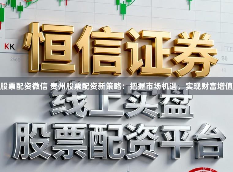 股票配资微信 贵州股票配资新策略：把握市场机遇，实现财富增值