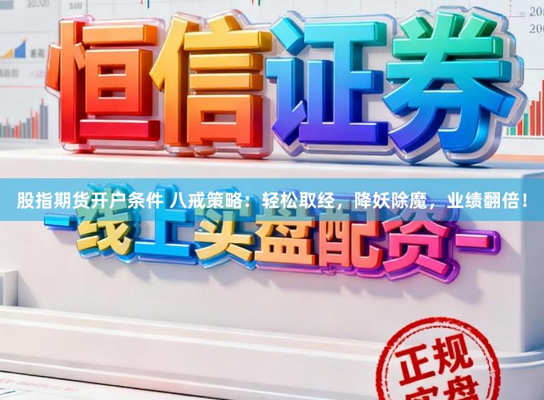 股指期货开户条件 八戒策略：轻松取经，降妖除魔，业绩翻倍！