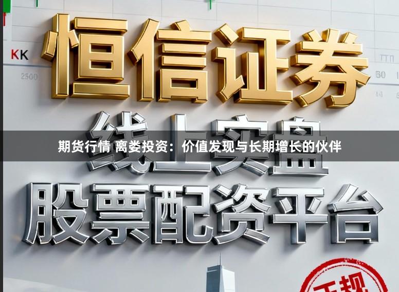 期货行情 离娄投资：价值发现与长期增长的伙伴