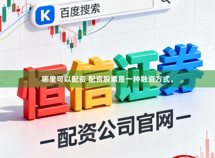 哪里可以配资 配资股票是一种融资方式。