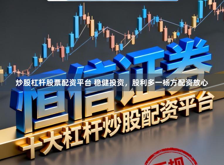 炒股杠杆股票配资平台 稳健投资，股利多一杨方配资放心