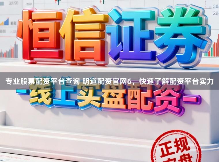 专业股票配资平台查询 明道配资官网6，快速了解配资平台实力