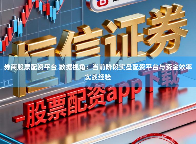 券商股票配资平台 数据视角：当前阶段实盘配资平台与资金效率实战经验