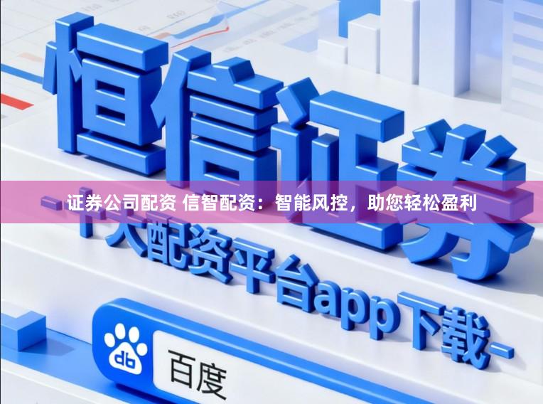 证券公司配资 信智配资：智能风控，助您轻松盈利