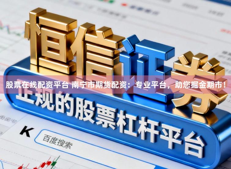 股票在线配资平台 南宁市期货配资：专业平台，助您掘金期市！