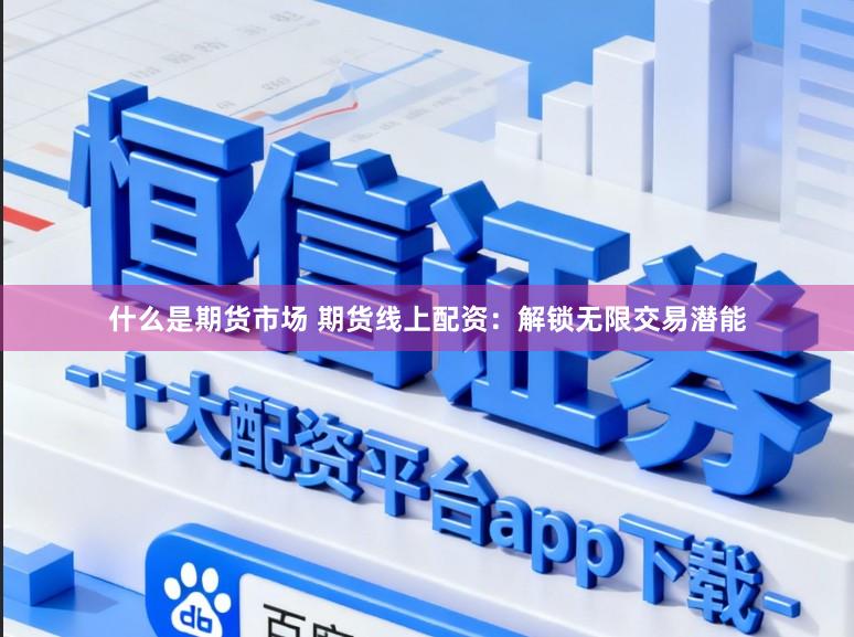 什么是期货市场 期货线上配资：解锁无限交易潜能