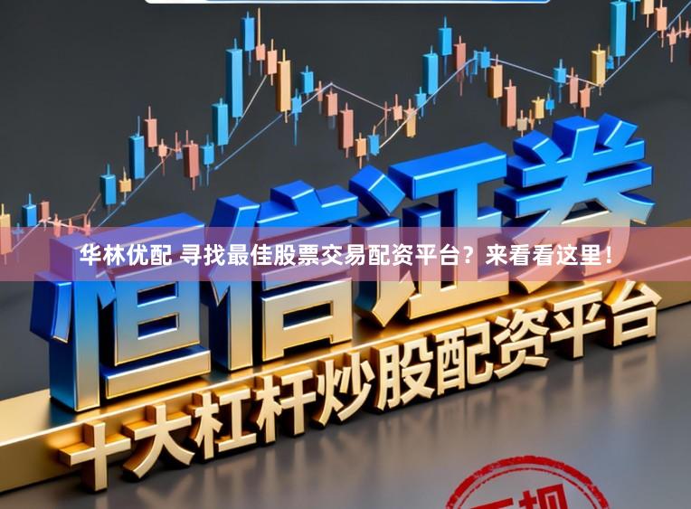 华林优配 寻找最佳股票交易配资平台？来看看这里！