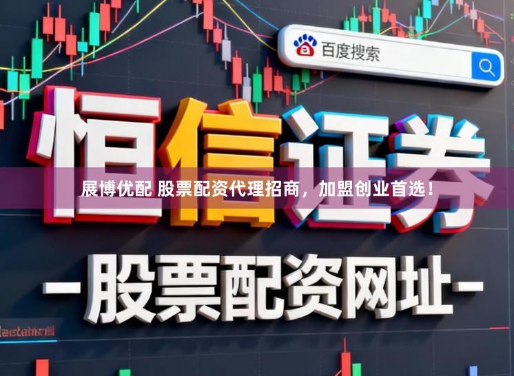 展博优配 股票配资代理招商，加盟创业首选！