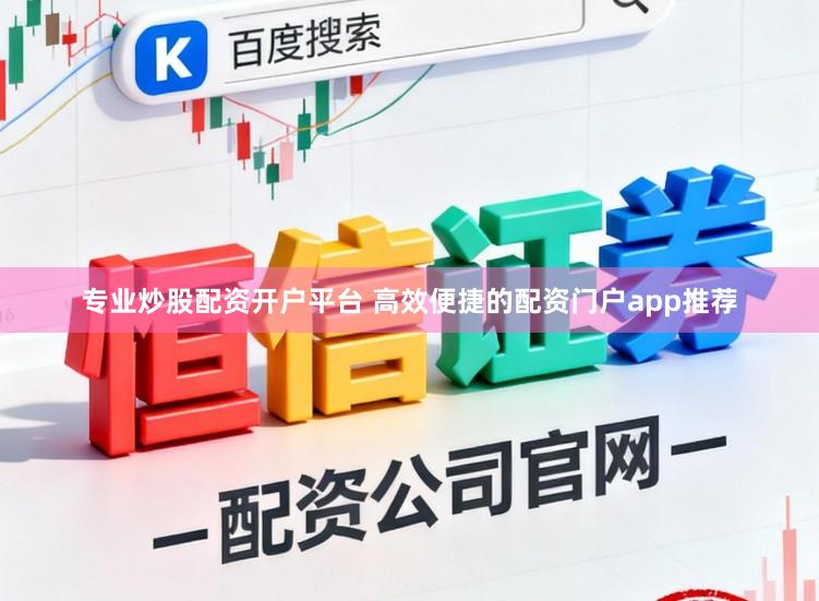 专业炒股配资开户平台 高效便捷的配资门户app推荐