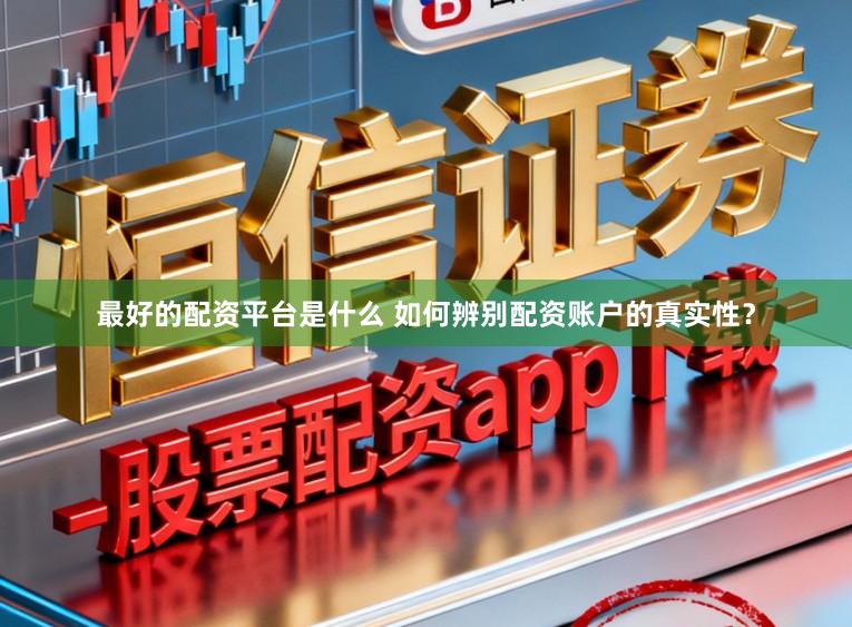 最好的配资平台是什么 如何辨别配资账户的真实性？