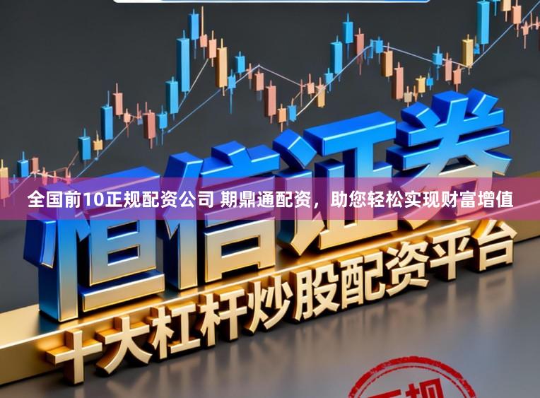 全国前10正规配资公司 期鼎通配资，助您轻松实现财富增值