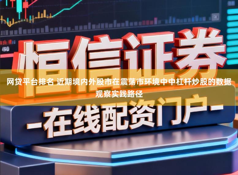 网贷平台排名 近期境内外股市在震荡市环境中中杠杆炒股的数据观察实践路径